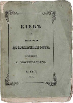 Сементовский Н.М. Киев и его достопамятности / Сочинение члена сотрудника Императорского Русского географического и члена корреспондента Императорского С.-Петербургского Археологическо-нумизматического обществ Николая Сементовского. Киев: В Губернской тип., 1852.